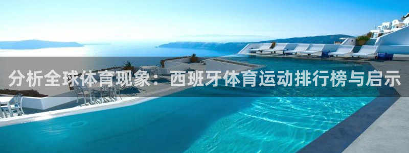 蓝狮在线f平台注册：分析全球体育现象：西班牙体育运动排行榜与启示