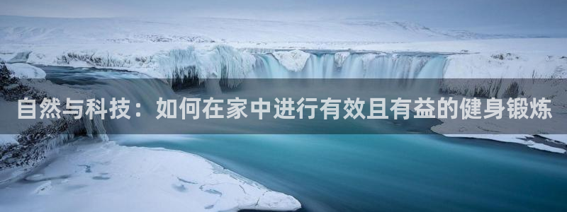 蓝狮在线5注册：自然与科技：如何在家中进行有效且有益的健身锻炼