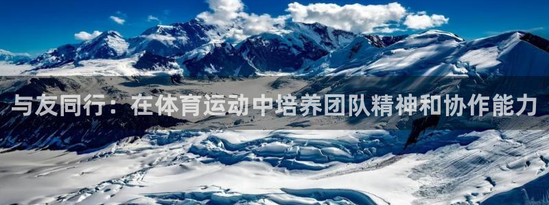 蓝狮在线2体育登录入口：与友同行：在体育运动中培养团队精神和协作能力