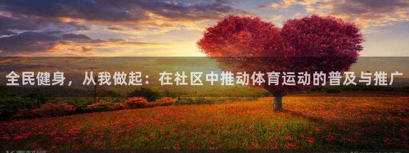 意昂体育注册：全民健身，从我做起：在社区中推动体育运动的普及与推广