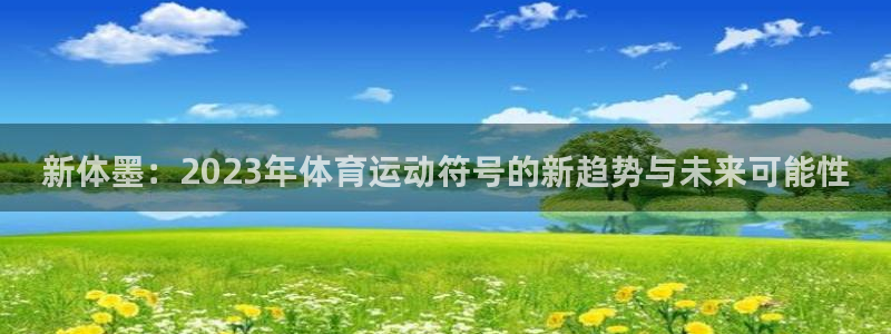 蓝狮在线3平台注册：新体墨：2023年体育运动符号的新趋势与未来可能性