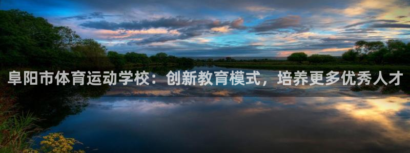 意昂4官网：阜阳市体育运动学校：创新教育模式，培养更多优秀人才