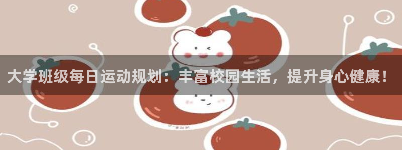 蓝狮在线2登录地址：大学班级每日运动规划：丰富校园生活，提升身心健康！