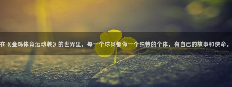 蓝狮在线5注册：在《金鸡体育运动装》的世界里，每一个球员都像一个独特的个体，有自己的故事和使命。