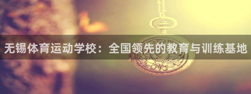 蓝狮在线5注册：无锡体育运动学校：全国领先的教育与训练基地