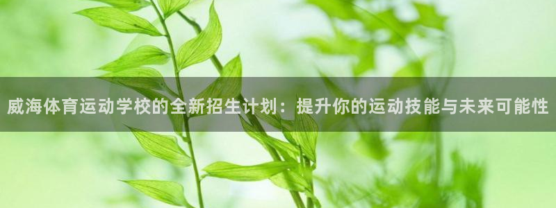蓝狮在线平台：威海体育运动学校的全新招生计划：提升你的运动技能与未来可能性
