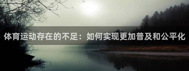 意昂3平台：体育运动存在的不足：如何实现更加普及和公平化