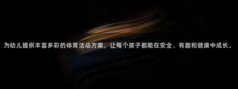 蓝狮在线官网：为幼儿提供丰富多彩的体育活动方案，让每个孩子都能在安全、有趣和健康中成长。