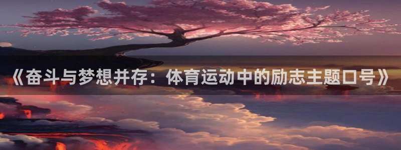 蓝狮在线3平台登录注册：《奋斗与梦想并存：体育运动中的励志主题口号》