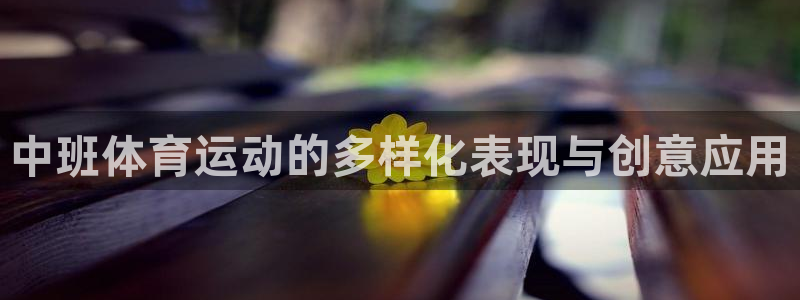 意昂体育官网登录：中班体育运动的多样化表现与创意应用