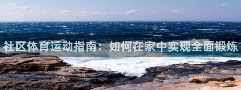 蓝狮在线体育代理：社区体育运动指南：如何在家中实现全面锻炼