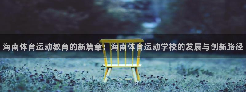 蓝狮在线体育官网入口登录：海南体育运动教育的新篇章：海南体育运动学校的发展与创新路径