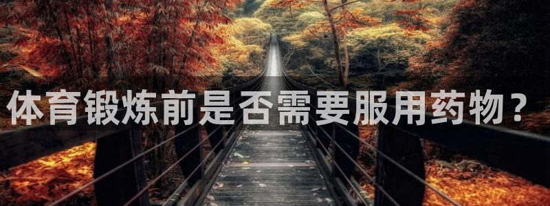 上海蓝狮在线汽车电子有限公司：体育锻炼前是否需要服用药物？