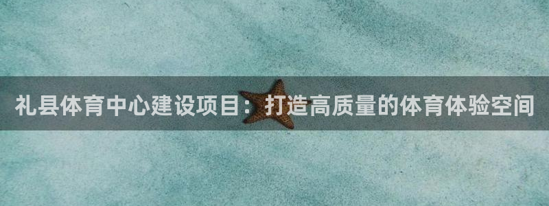 蓝狮在线主管：礼县体育中心建设项目：打造高质量的体育体验空间