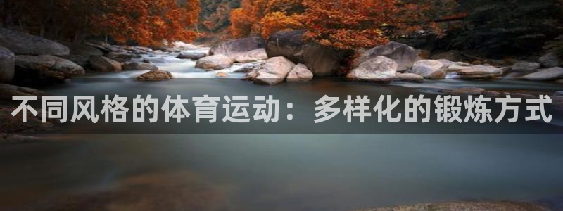 意昂4平台注册：不同风格的体育运动：多样化的锻炼方式