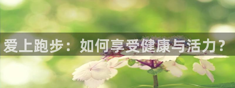蓝狮在线2登录地址：爱上跑步：如何享受健康与活力？