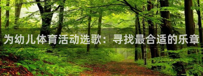 蓝狮在线4官网：为幼儿体育活动选歌：寻找最合适的乐章