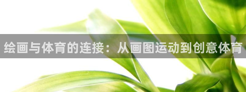 意昂5注册：绘画与体育的连接：从画图运动到创意体育