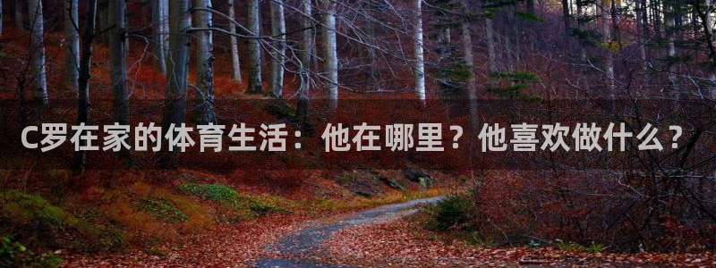 意昂代理：C罗在家的体育生活：他在哪里？他喜欢做什么？